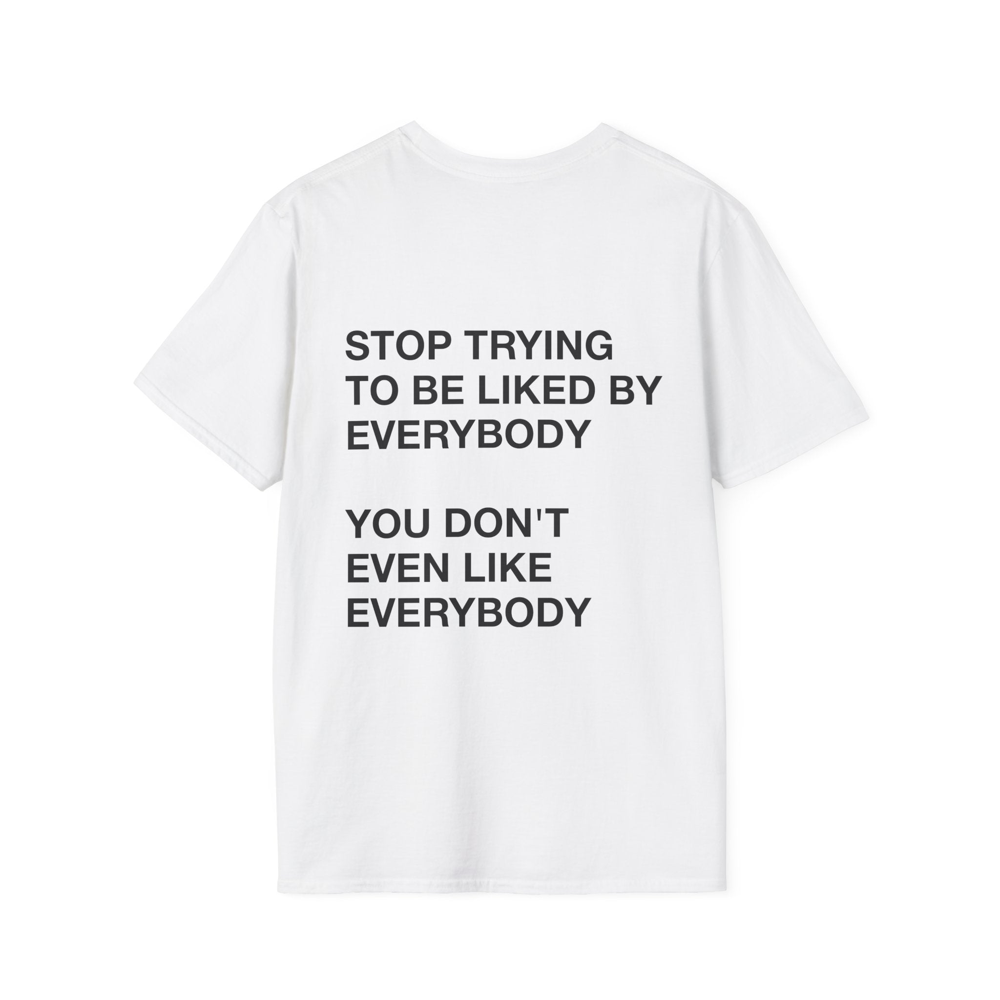 Stop Trying To Be Liked By Everybody You Don't Even Like Everybody Tee