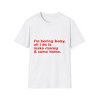 I'm Boring Baby, All I Do Is Make Money & Come Home Tee