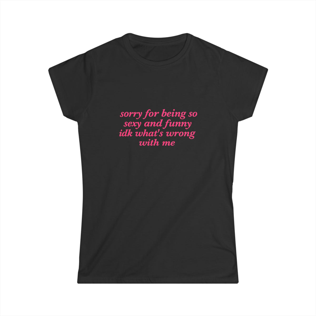 Sorry For Being So Sexy And Funny Idk What's Wrong With Me Tee