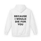 Because I Would Die For You Hoodie