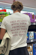 Fall In Love With Your Problems. Maybe They Will Leave You Too Tee