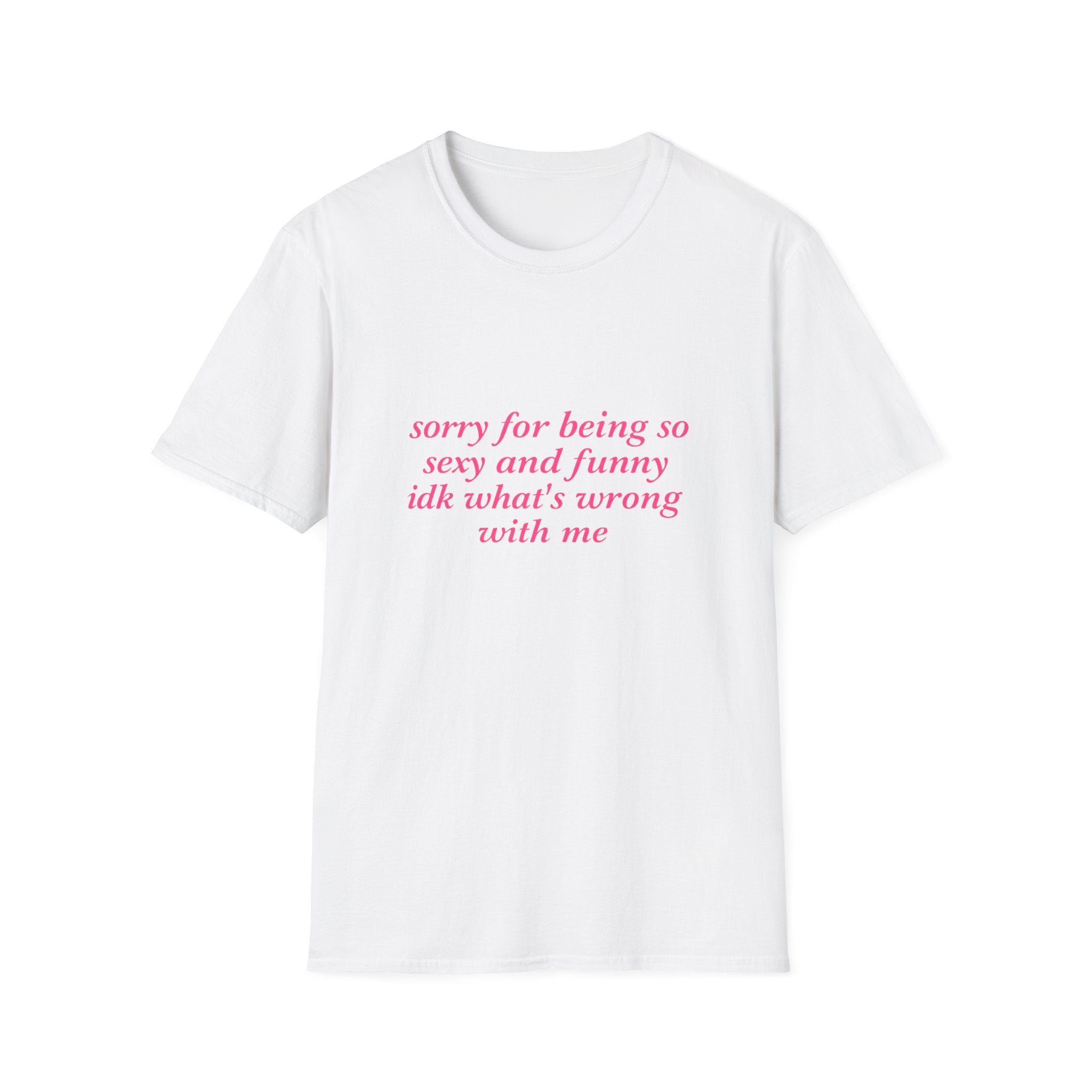 Sorry For Being So Sexy And Funny Idk What's Wrong With Me Tee