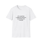 If I Could Be A Different Person, I Promise You, I Would Tee