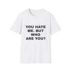 A white short-sleeve crewneck t-shirt with the text 'YOU HATE ME. BUT WHO ARE YOU?' printed in bold black capital letters on the front, shown against a plain white background.