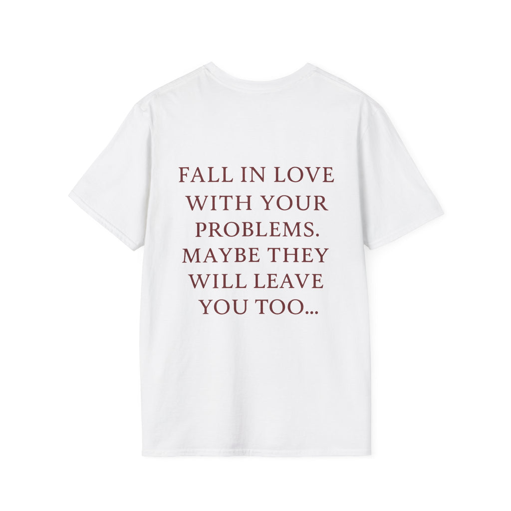 Fall In Love With Your Problems. Maybe They Will Leave You Too Tee