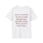 Fall In Love With Your Problems. Maybe They Will Leave You Too Tee