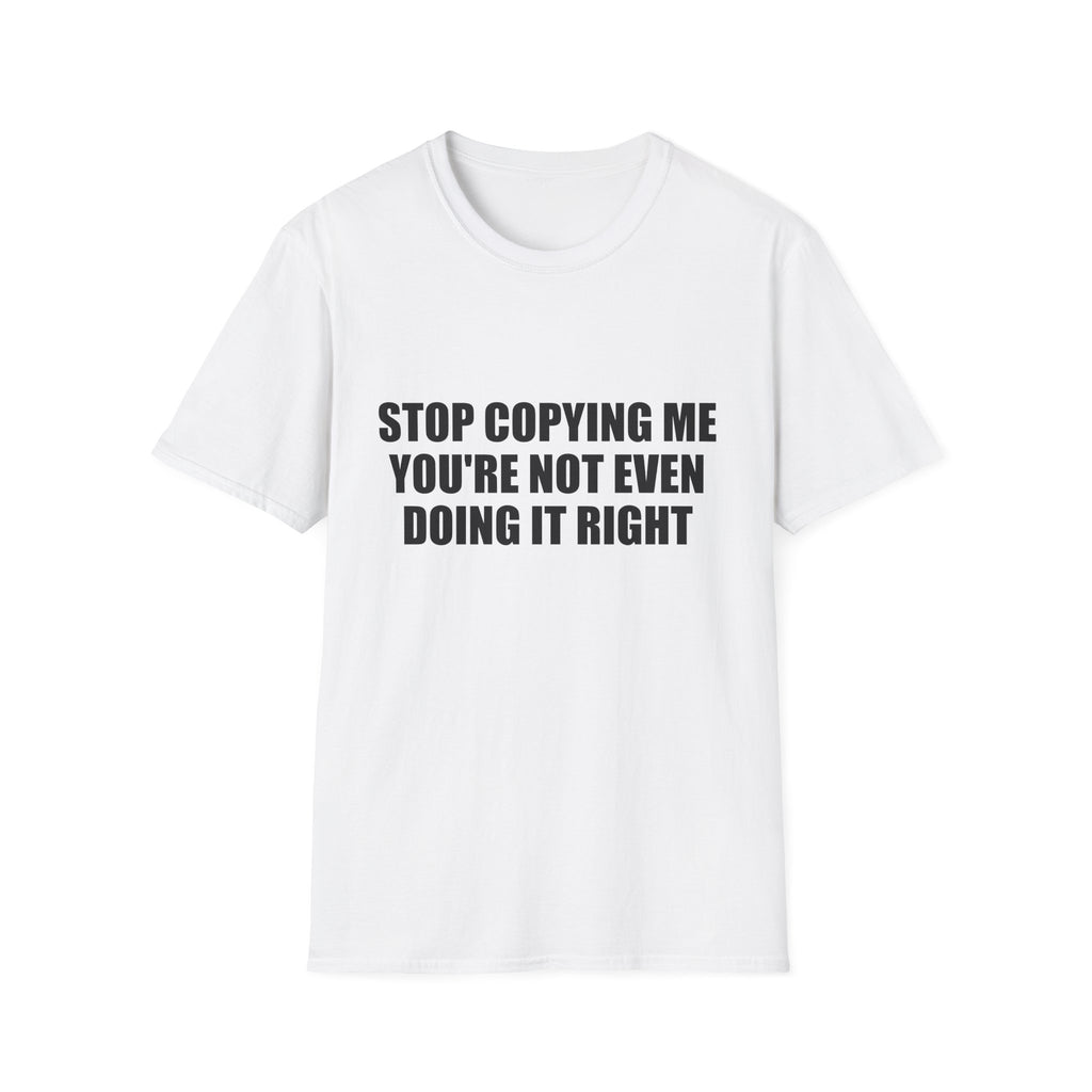 Stop Copying Me You're Not Even Doing It Right Tee