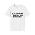 Stop Copying Me You're Not Even Doing It Right Tee