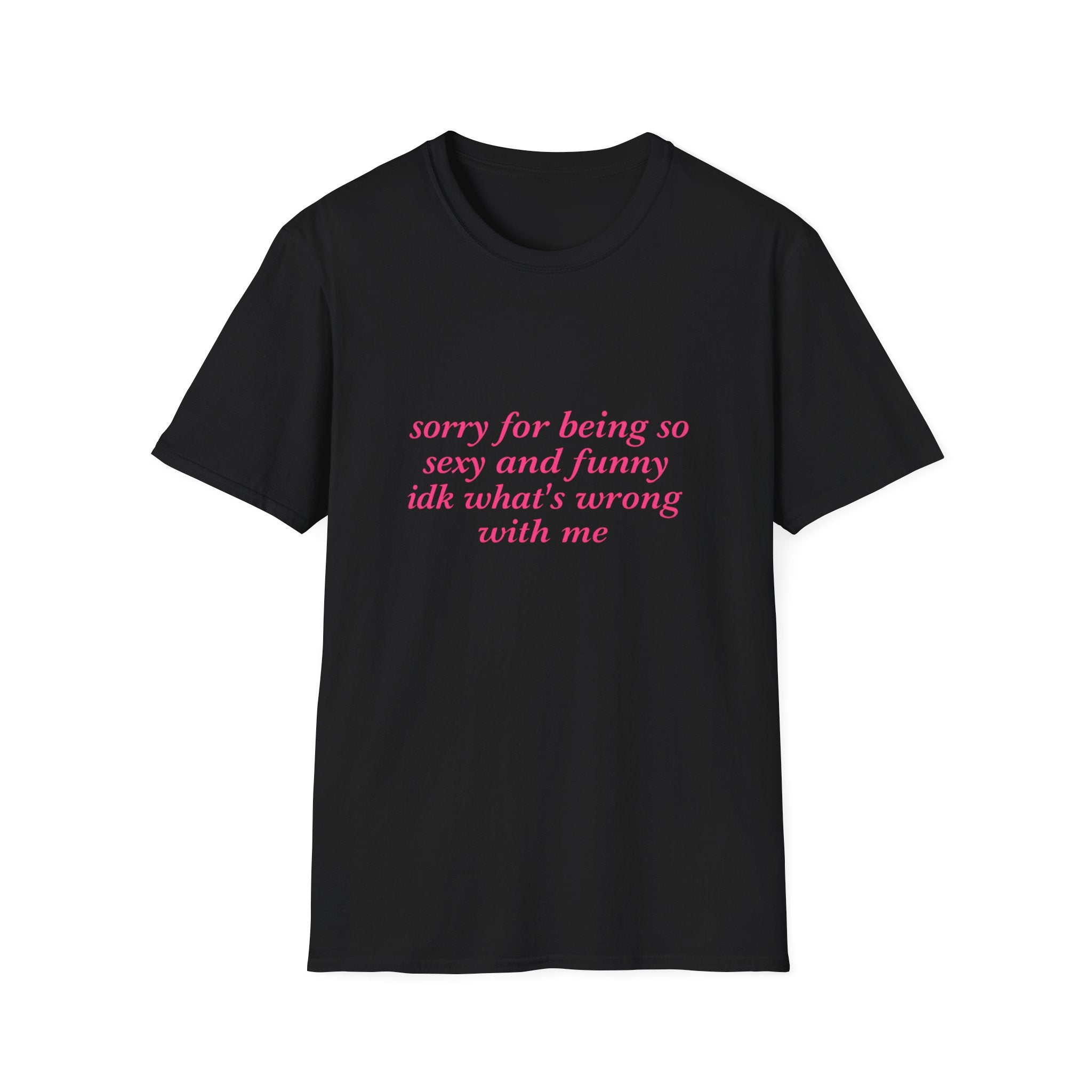 Sorry For Being So Sexy And Funny Idk What's Wrong With Me Tee