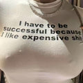 I Have To Be Successful Because I Like Expensive Shit Tee