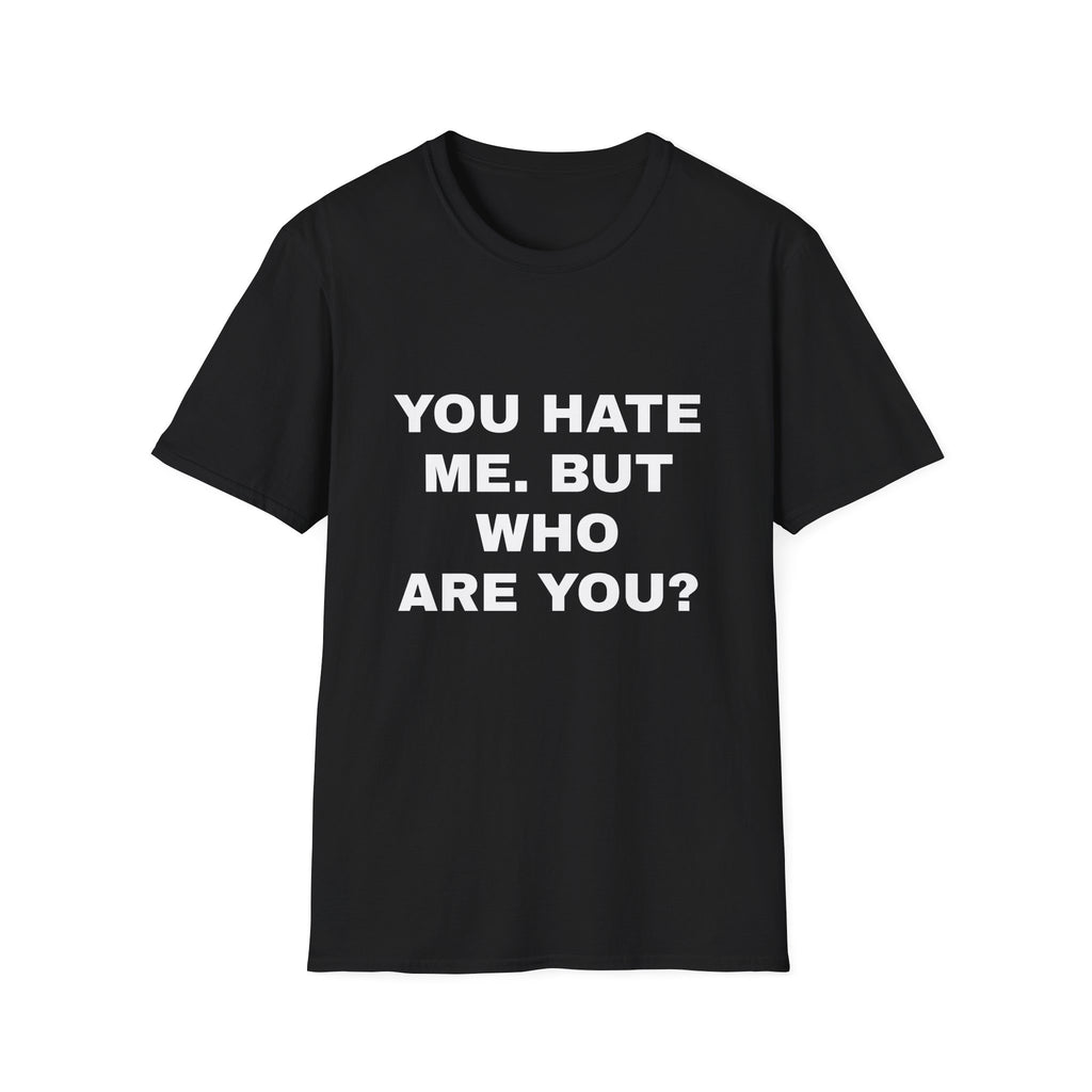 You Hate Me, But Who Are You? Tee