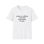 Online Or Offline I Am Still Connected To You Tee