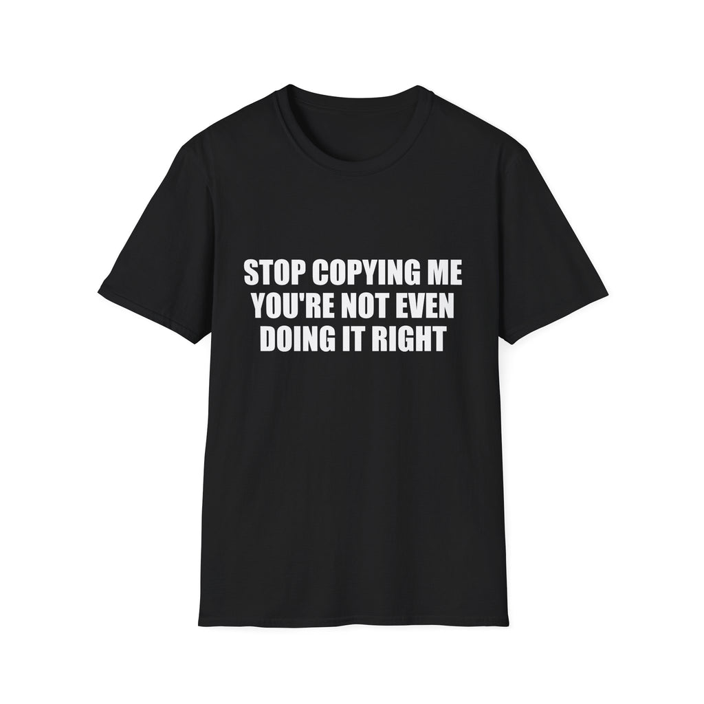 Stop Copying Me You're Not Even Doing It Right Tee