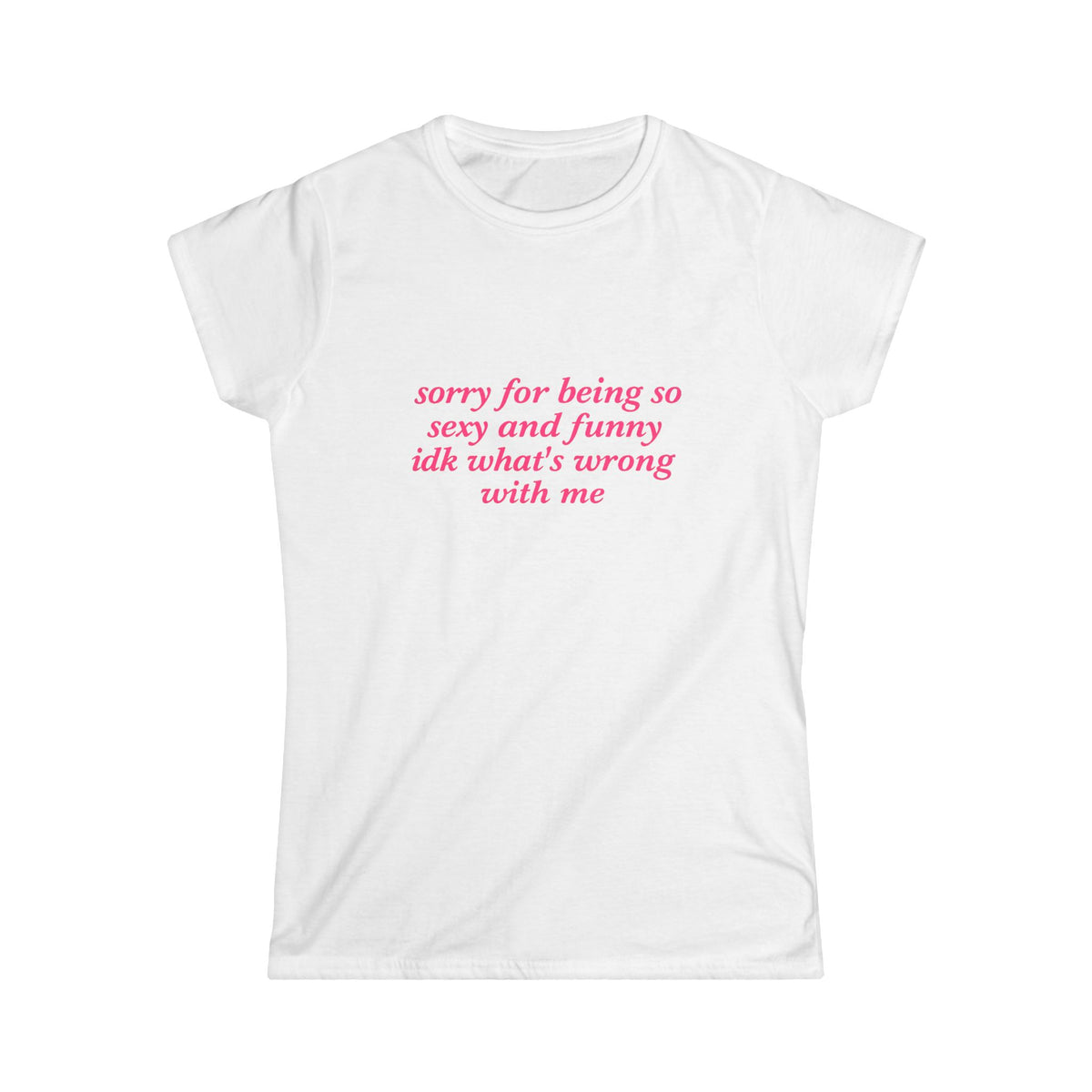 Sorry For Being So Sexy And Funny Idk What's Wrong With Me Tee