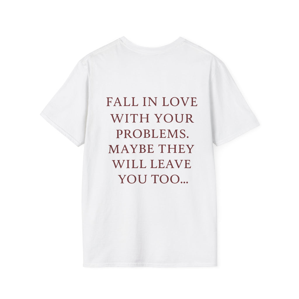 Fall In Love With Your Problems. Maybe They Will Leave You Too Tee