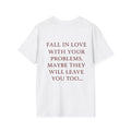 Fall In Love With Your Problems. Maybe They Will Leave You Too Tee