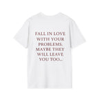Fall In Love With Your Problems. Maybe They Will Leave You Too Tee