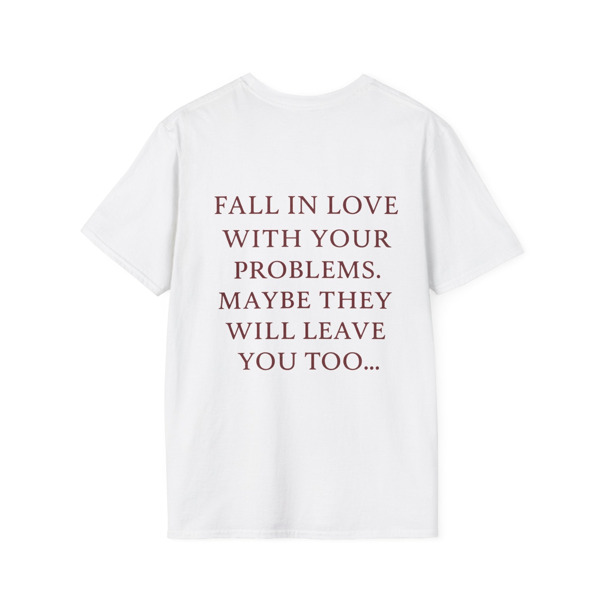 Fall In Love With Your Problems. Maybe They Will Leave You Too Tee