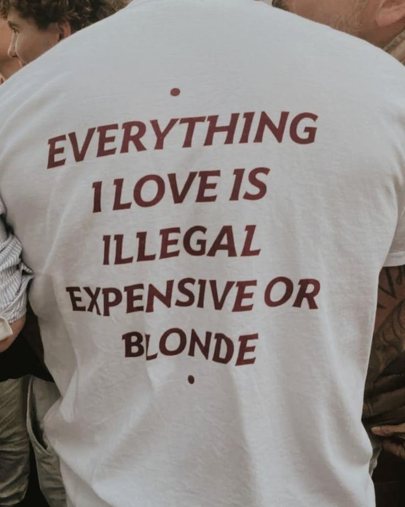 Everything I Love Is Illegal Expensive Or Blonde Tee