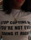 Stop Copying Me You're Not Even Doing It Right Tee